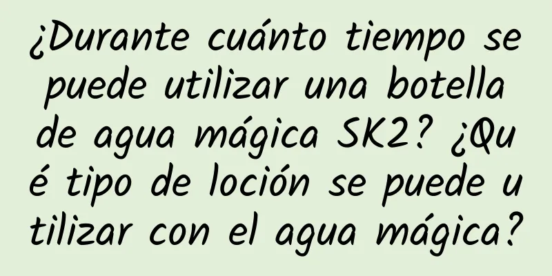 ¿Durante cuánto tiempo se puede utilizar una botella de agua mágica SK2? ¿Qué tipo de loción se puede utilizar con el agua mágica?