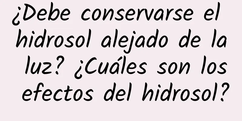 ¿Debe conservarse el hidrosol alejado de la luz? ¿Cuáles son los efectos del hidrosol?