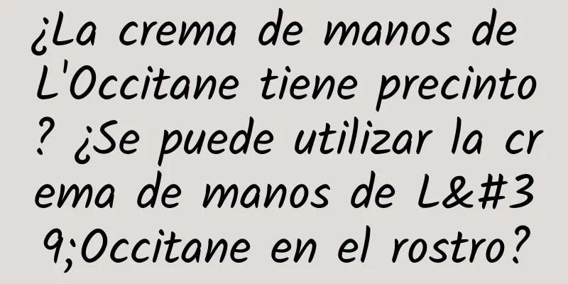 ¿La crema de manos de L'Occitane tiene precinto? ¿Se puede utilizar la crema de manos de L'Occitane en el rostro?