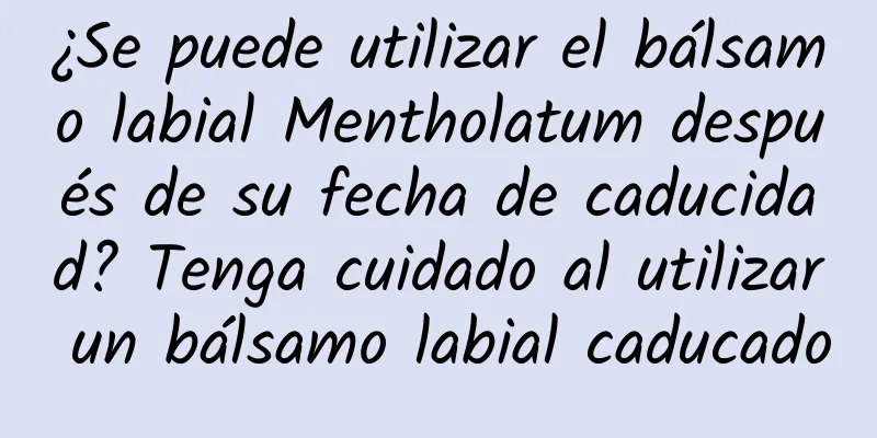 ¿Se puede utilizar el bálsamo labial Mentholatum después de su fecha de caducidad? Tenga cuidado al utilizar un bálsamo labial caducado