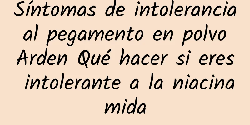 Síntomas de intolerancia al pegamento en polvo Arden Qué hacer si eres intolerante a la niacinamida