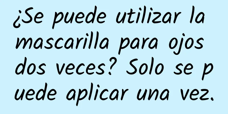 ¿Se puede utilizar la mascarilla para ojos dos veces? Solo se puede aplicar una vez.