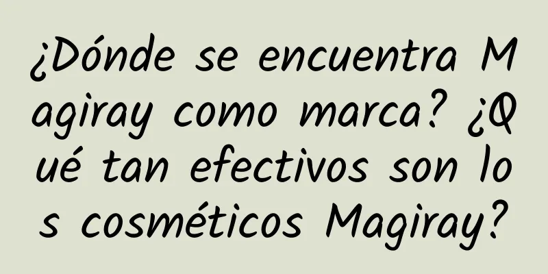 ¿Dónde se encuentra Magiray como marca? ¿Qué tan efectivos son los cosméticos Magiray?