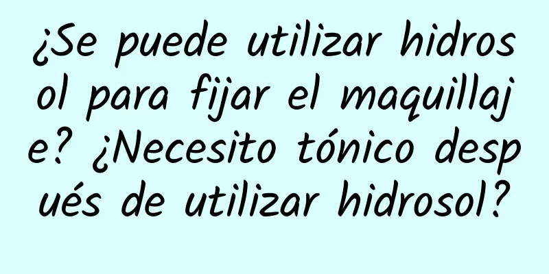 ¿Se puede utilizar hidrosol para fijar el maquillaje? ¿Necesito tónico después de utilizar hidrosol?