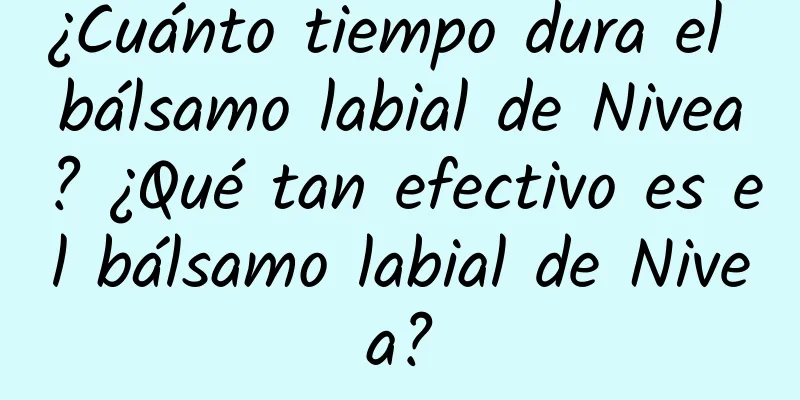 ¿Cuánto tiempo dura el bálsamo labial de Nivea? ¿Qué tan efectivo es el bálsamo labial de Nivea?