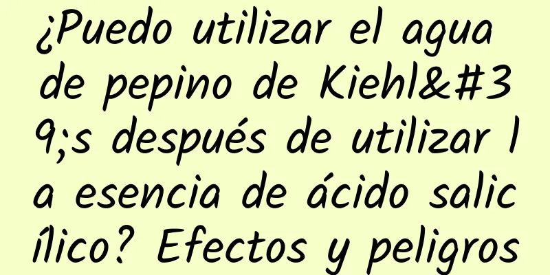 ¿Puedo utilizar el agua de pepino de Kiehl's después de utilizar la esencia de ácido salicílico? Efectos y peligros