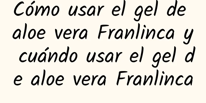 Cómo usar el gel de aloe vera Franlinca y cuándo usar el gel de aloe vera Franlinca