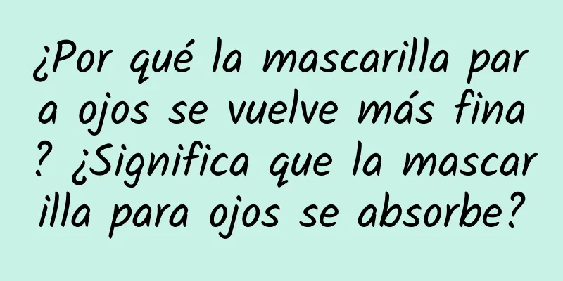 ¿Por qué la mascarilla para ojos se vuelve más fina? ¿Significa que la mascarilla para ojos se absorbe?