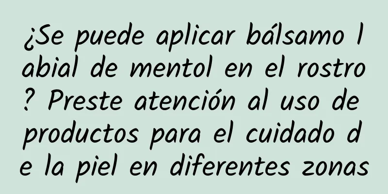 ¿Se puede aplicar bálsamo labial de mentol en el rostro? Preste atención al uso de productos para el cuidado de la piel en diferentes zonas
