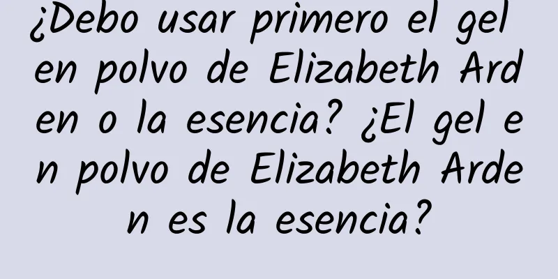 ¿Debo usar primero el gel en polvo de Elizabeth Arden o la esencia? ¿El gel en polvo de Elizabeth Arden es la esencia?