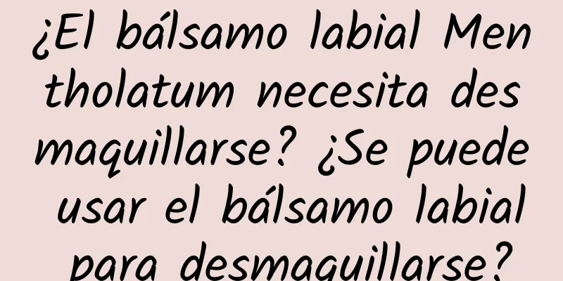 ¿El bálsamo labial Mentholatum necesita desmaquillarse? ¿Se puede usar el bálsamo labial para desmaquillarse?