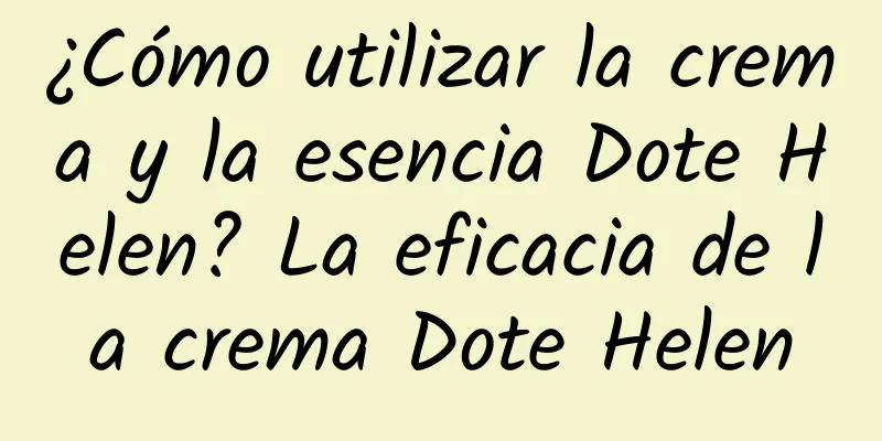 ¿Cómo utilizar la crema y la esencia Dote Helen? La eficacia de la crema Dote Helen