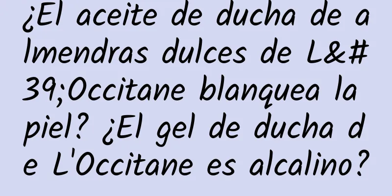 ¿El aceite de ducha de almendras dulces de L'Occitane blanquea la piel? ¿El gel de ducha de L'Occitane es alcalino?