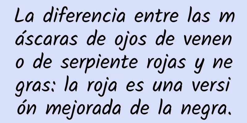 La diferencia entre las máscaras de ojos de veneno de serpiente rojas y negras: la roja es una versión mejorada de la negra.