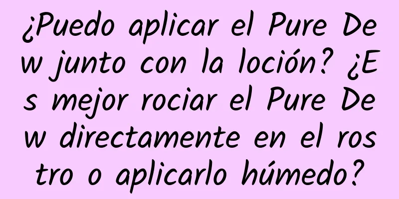 ¿Puedo aplicar el Pure Dew junto con la loción? ¿Es mejor rociar el Pure Dew directamente en el rostro o aplicarlo húmedo?