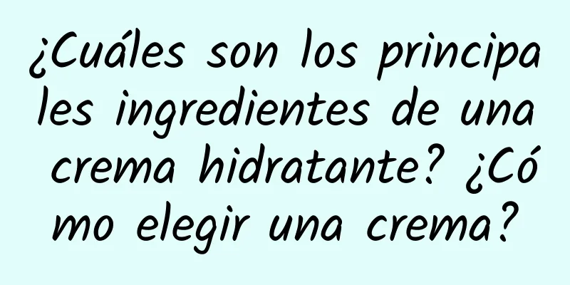 ¿Cuáles son los principales ingredientes de una crema hidratante? ¿Cómo elegir una crema?