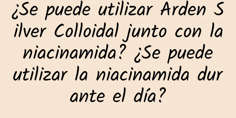 ¿Se puede utilizar Arden Silver Colloidal junto con la niacinamida? ¿Se puede utilizar la niacinamida durante el día?