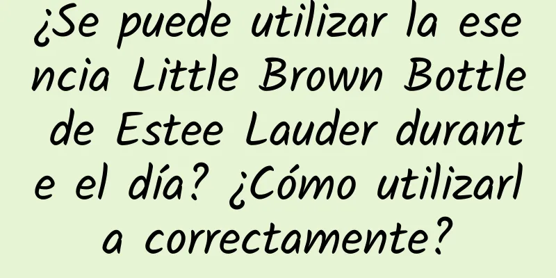 ¿Se puede utilizar la esencia Little Brown Bottle de Estee Lauder durante el día? ¿Cómo utilizarla correctamente?