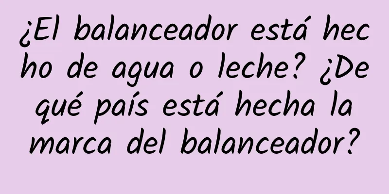 ¿El balanceador está hecho de agua o leche? ¿De qué país está hecha la marca del balanceador?