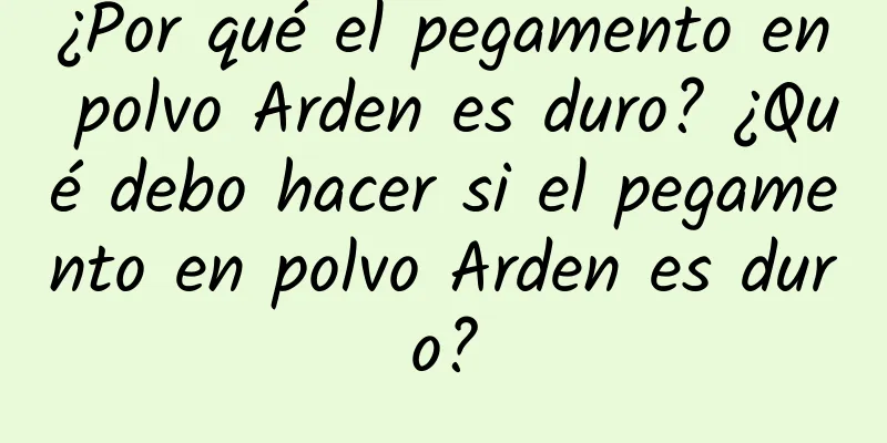 ¿Por qué el pegamento en polvo Arden es duro? ¿Qué debo hacer si el pegamento en polvo Arden es duro?