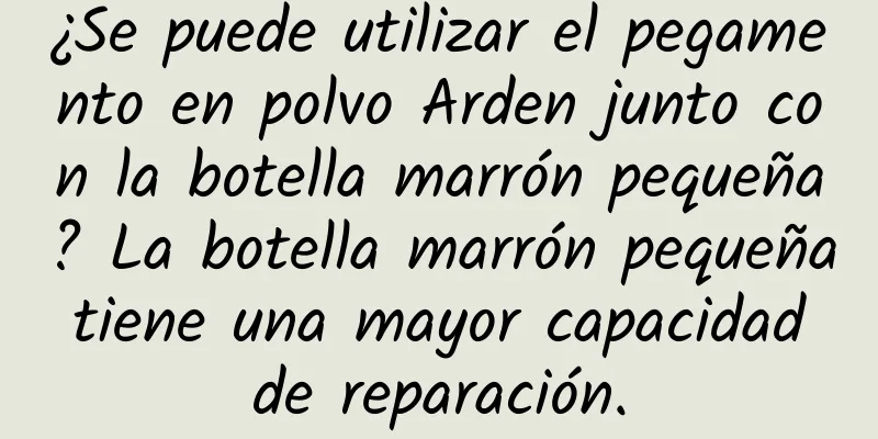 ¿Se puede utilizar el pegamento en polvo Arden junto con la botella marrón pequeña? La botella marrón pequeña tiene una mayor capacidad de reparación.