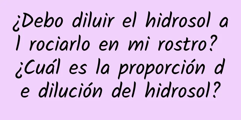 ¿Debo diluir el hidrosol al rociarlo en mi rostro? ¿Cuál es la proporción de dilución del hidrosol?