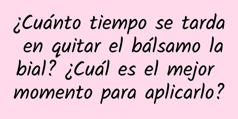 ¿Cuánto tiempo se tarda en quitar el bálsamo labial? ¿Cuál es el mejor momento para aplicarlo?