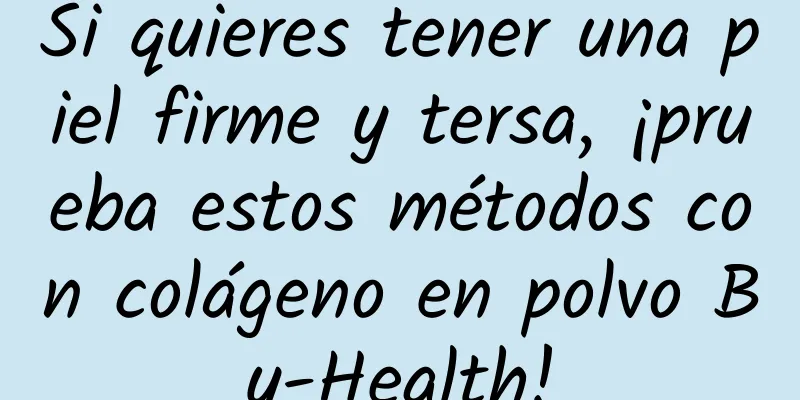 Si quieres tener una piel firme y tersa, ¡prueba estos métodos con colágeno en polvo By-Health!