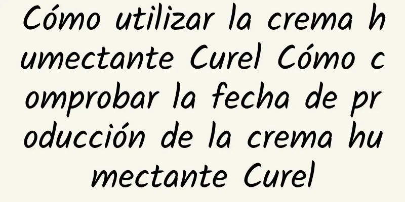 Cómo utilizar la crema humectante Curel Cómo comprobar la fecha de producción de la crema humectante Curel