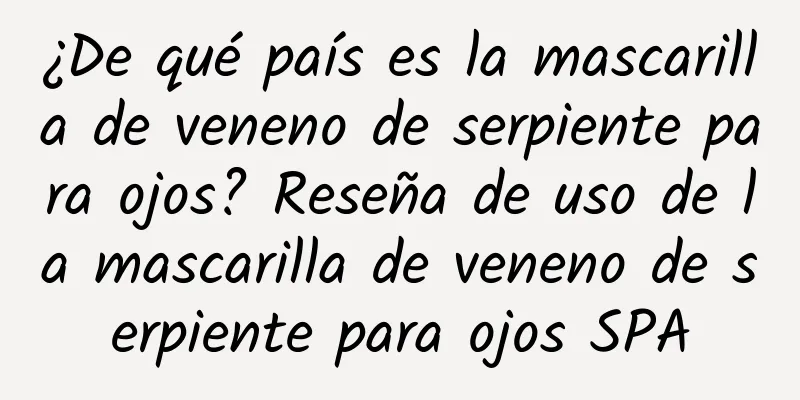 ¿De qué país es la mascarilla de veneno de serpiente para ojos? Reseña de uso de la mascarilla de veneno de serpiente para ojos SPA