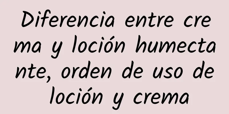 Diferencia entre crema y loción humectante, orden de uso de loción y crema