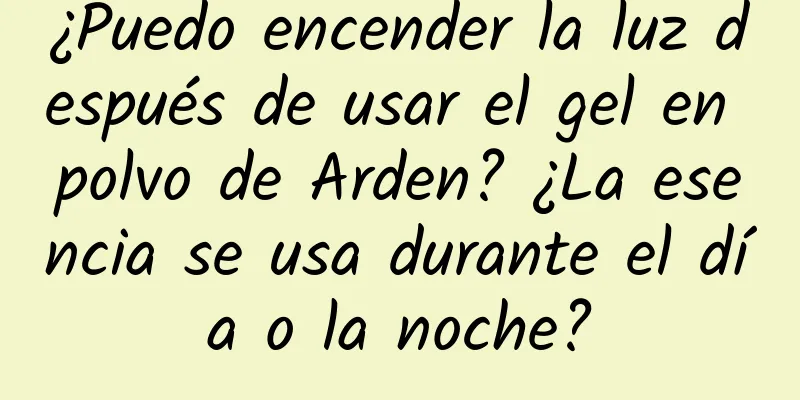 ¿Puedo encender la luz después de usar el gel en polvo de Arden? ¿La esencia se usa durante el día o la noche?