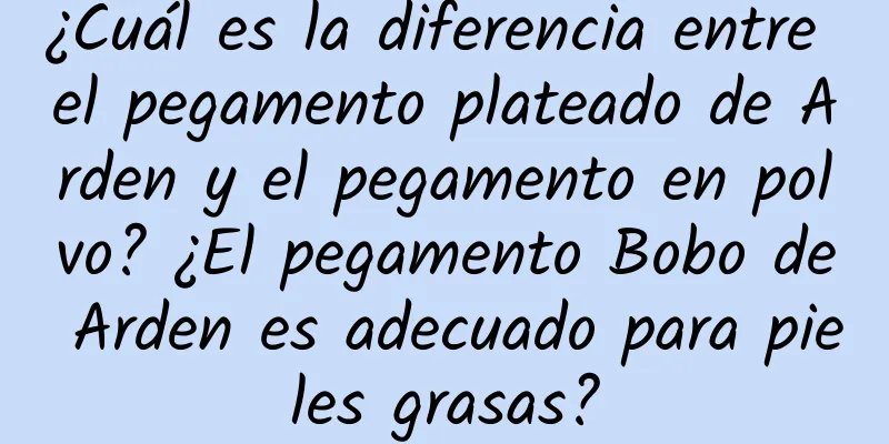 ¿Cuál es la diferencia entre el pegamento plateado de Arden y el pegamento en polvo? ¿El pegamento Bobo de Arden es adecuado para pieles grasas?