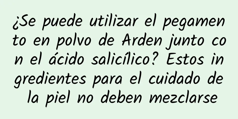 ¿Se puede utilizar el pegamento en polvo de Arden junto con el ácido salicílico? Estos ingredientes para el cuidado de la piel no deben mezclarse