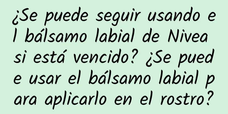 ¿Se puede seguir usando el bálsamo labial de Nivea si está vencido? ¿Se puede usar el bálsamo labial para aplicarlo en el rostro?