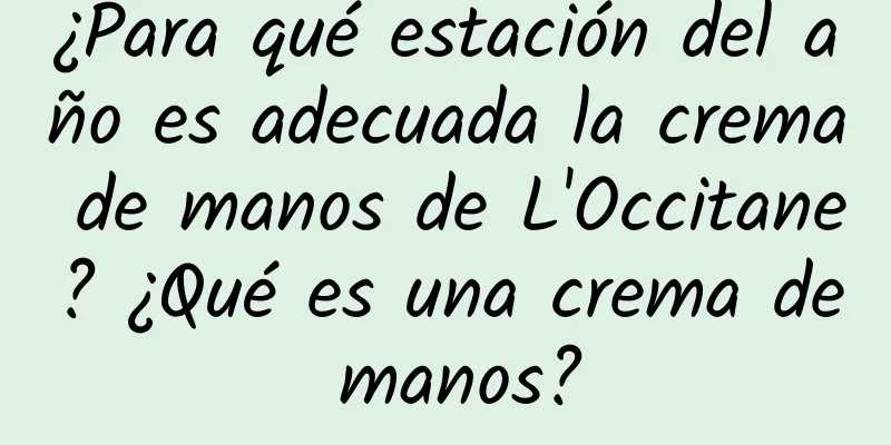 ¿Para qué estación del año es adecuada la crema de manos de L'Occitane? ¿Qué es una crema de manos?