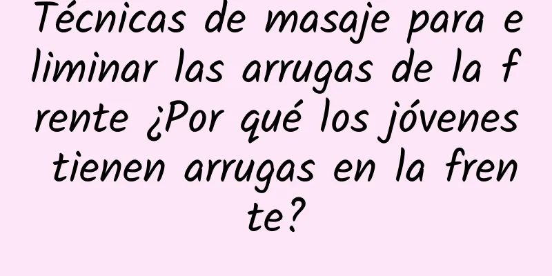 Técnicas de masaje para eliminar las arrugas de la frente ¿Por qué los jóvenes tienen arrugas en la frente?