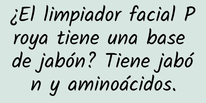 ¿El limpiador facial Proya tiene una base de jabón? Tiene jabón y aminoácidos.