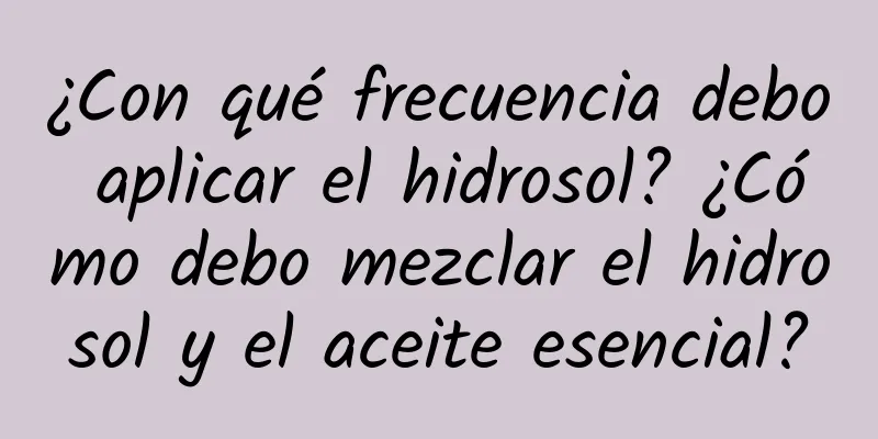 ¿Con qué frecuencia debo aplicar el hidrosol? ¿Cómo debo mezclar el hidrosol y el aceite esencial?