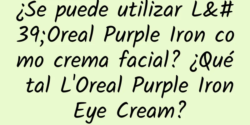 ¿Se puede utilizar L'Oreal Purple Iron como crema facial? ¿Qué tal L'Oreal Purple Iron Eye Cream?