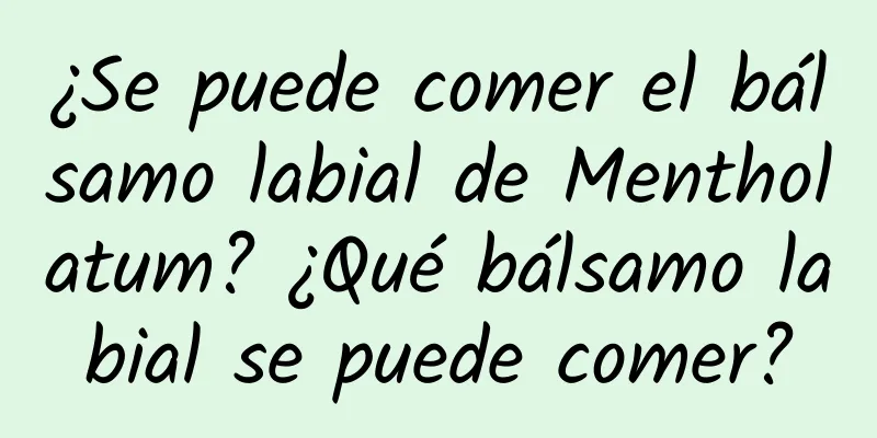 ¿Se puede comer el bálsamo labial de Mentholatum? ¿Qué bálsamo labial se puede comer?