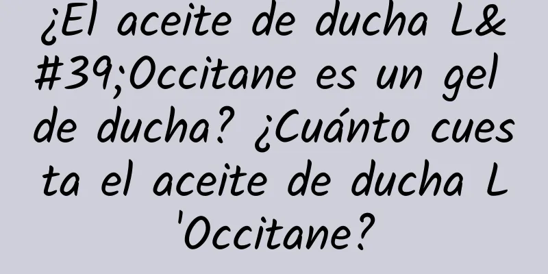 ¿El aceite de ducha L'Occitane es un gel de ducha? ¿Cuánto cuesta el aceite de ducha L'Occitane?