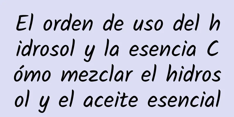 El orden de uso del hidrosol y la esencia Cómo mezclar el hidrosol y el aceite esencial