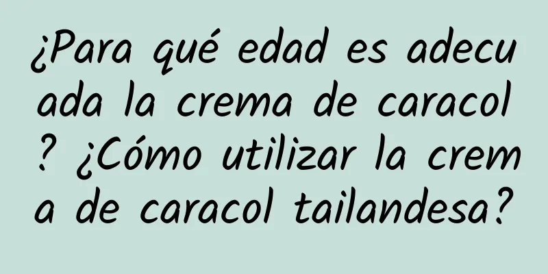 ¿Para qué edad es adecuada la crema de caracol? ¿Cómo utilizar la crema de caracol tailandesa?