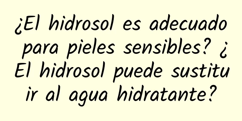 ¿El hidrosol es adecuado para pieles sensibles? ¿El hidrosol puede sustituir al agua hidratante?