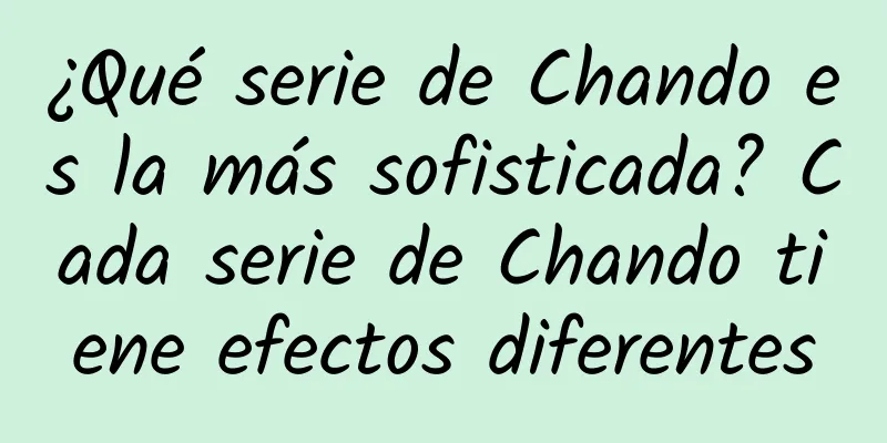 ¿Qué serie de Chando es la más sofisticada? Cada serie de Chando tiene efectos diferentes