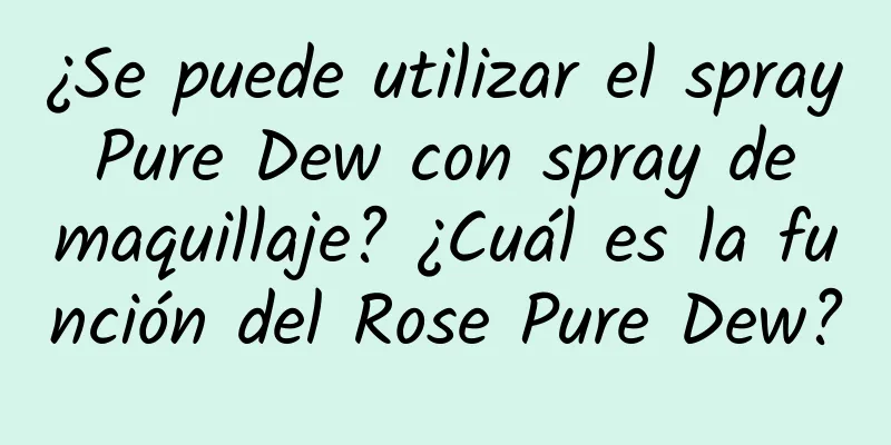 ¿Se puede utilizar el spray Pure Dew con spray de maquillaje? ¿Cuál es la función del Rose Pure Dew?