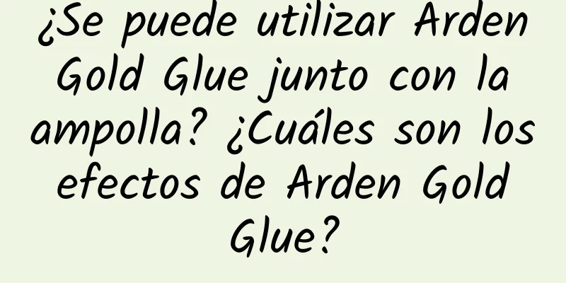 ¿Se puede utilizar Arden Gold Glue junto con la ampolla? ¿Cuáles son los efectos de Arden Gold Glue?