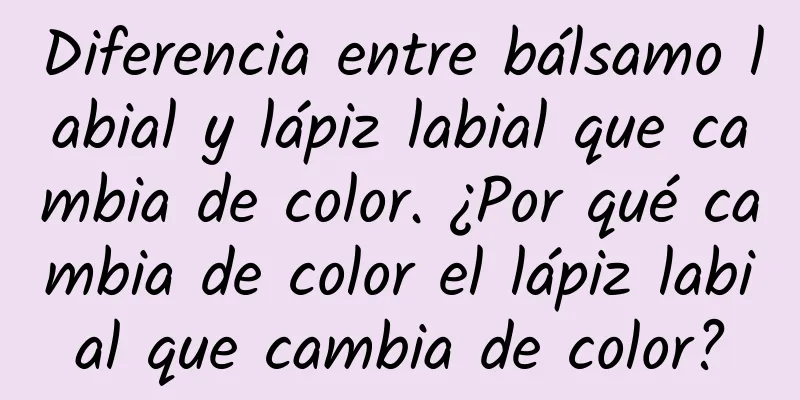 Diferencia entre bálsamo labial y lápiz labial que cambia de color. ¿Por qué cambia de color el lápiz labial que cambia de color?