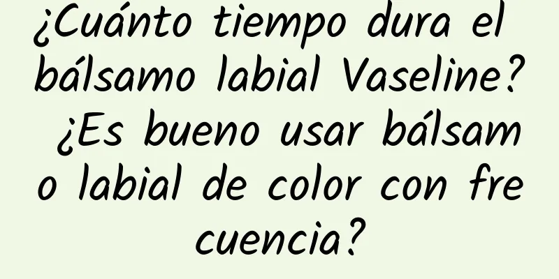 ¿Cuánto tiempo dura el bálsamo labial Vaseline? ¿Es bueno usar bálsamo labial de color con frecuencia?